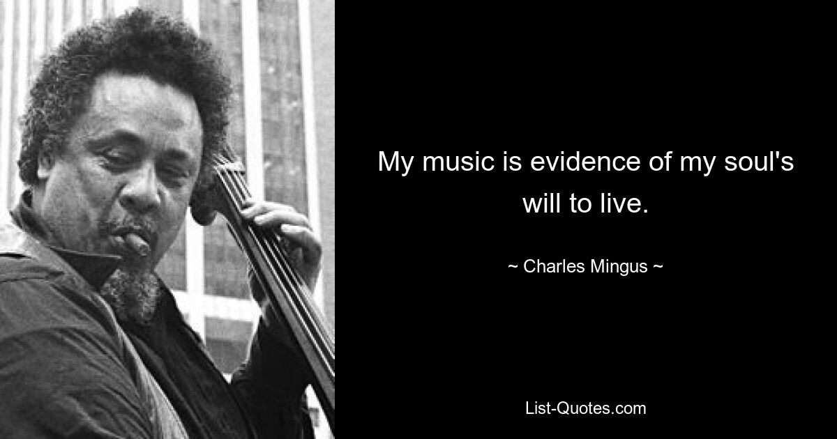 My music is evidence of my soul's will to live. — © Charles Mingus