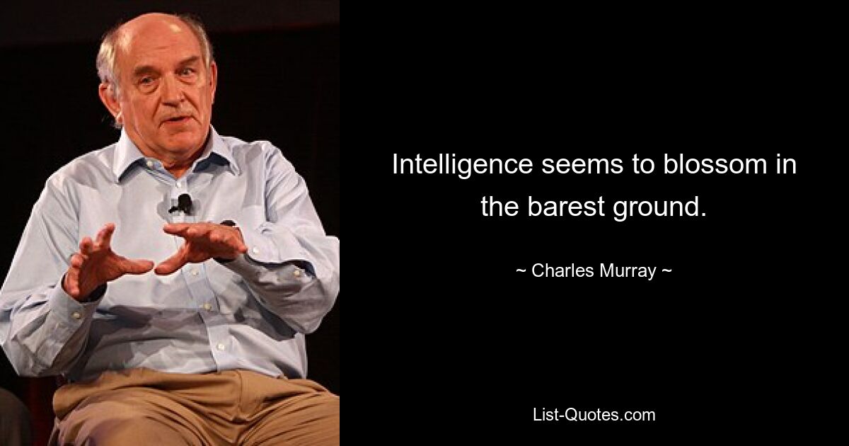 Intelligence seems to blossom in the barest ground. — © Charles Murray