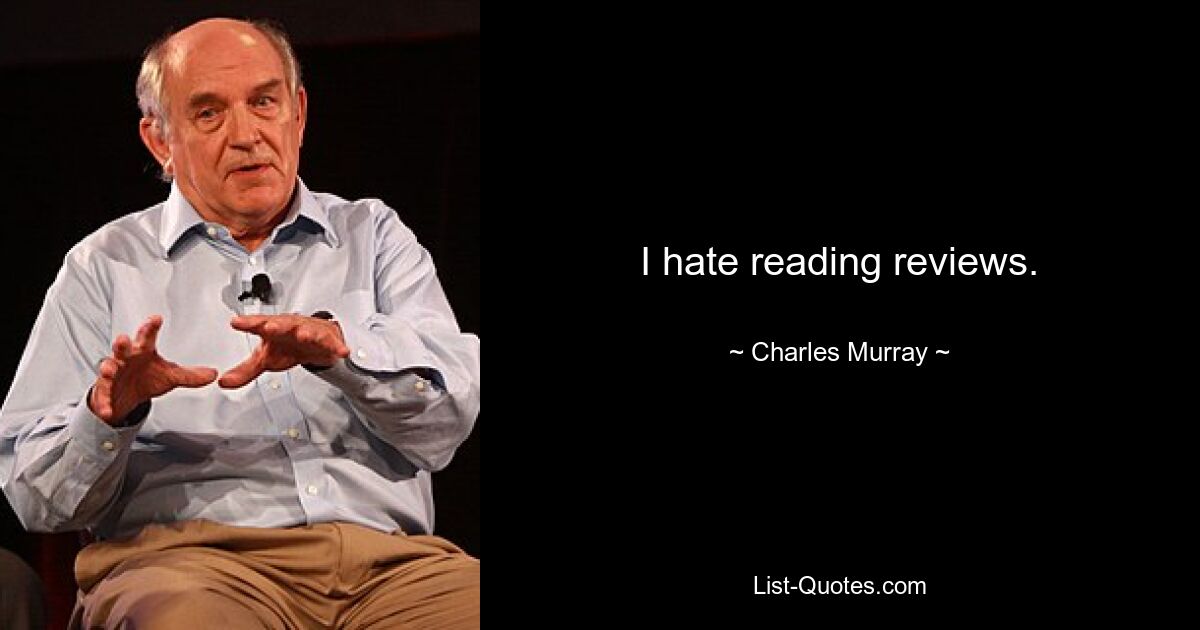 I hate reading reviews. — © Charles Murray