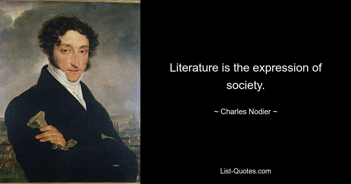 Literature is the expression of society. — © Charles Nodier