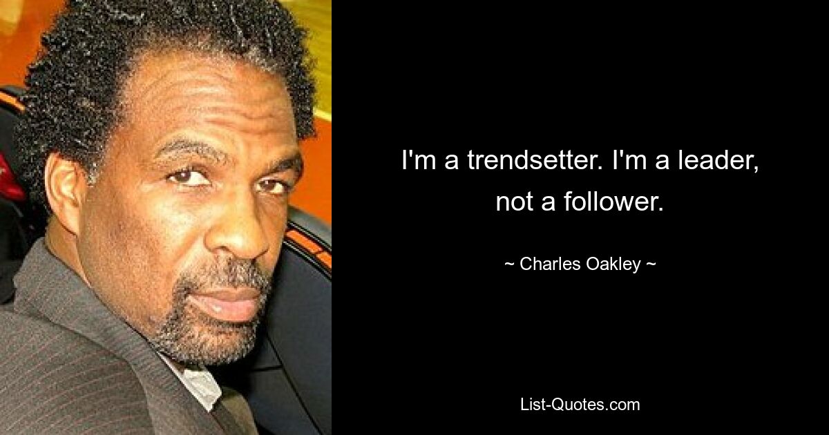 I'm a trendsetter. I'm a leader, not a follower. — © Charles Oakley