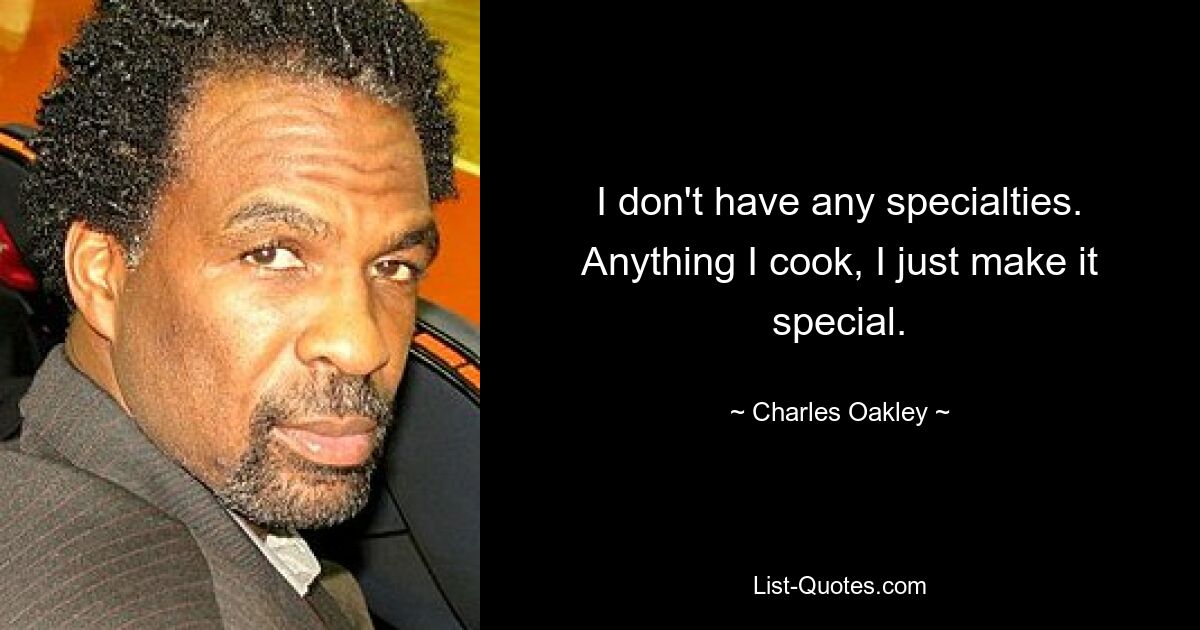 I don't have any specialties. Anything I cook, I just make it special. — © Charles Oakley