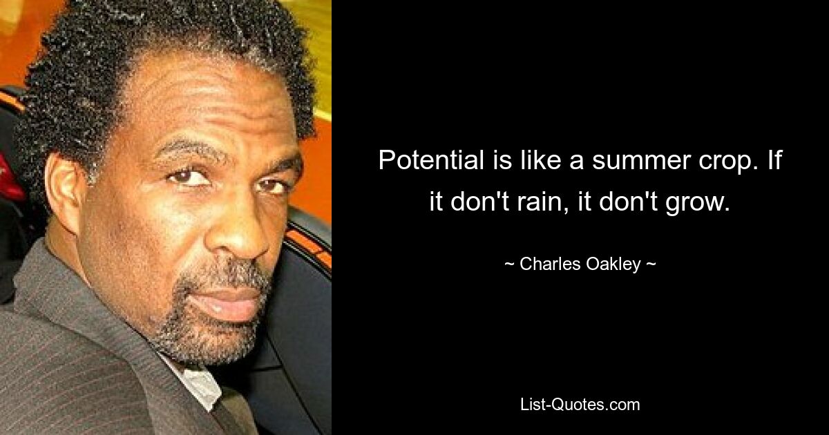 Potential is like a summer crop. If it don't rain, it don't grow. — © Charles Oakley