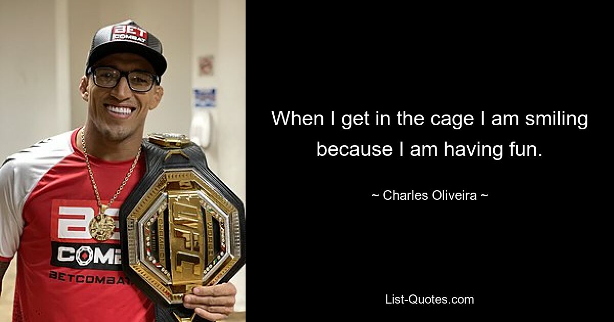 When I get in the cage I am smiling because I am having fun. — © Charles Oliveira