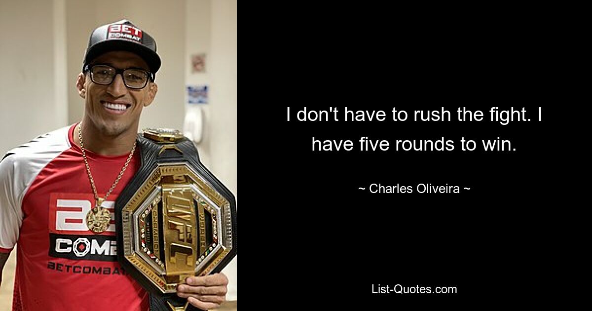 I don't have to rush the fight. I have five rounds to win. — © Charles Oliveira