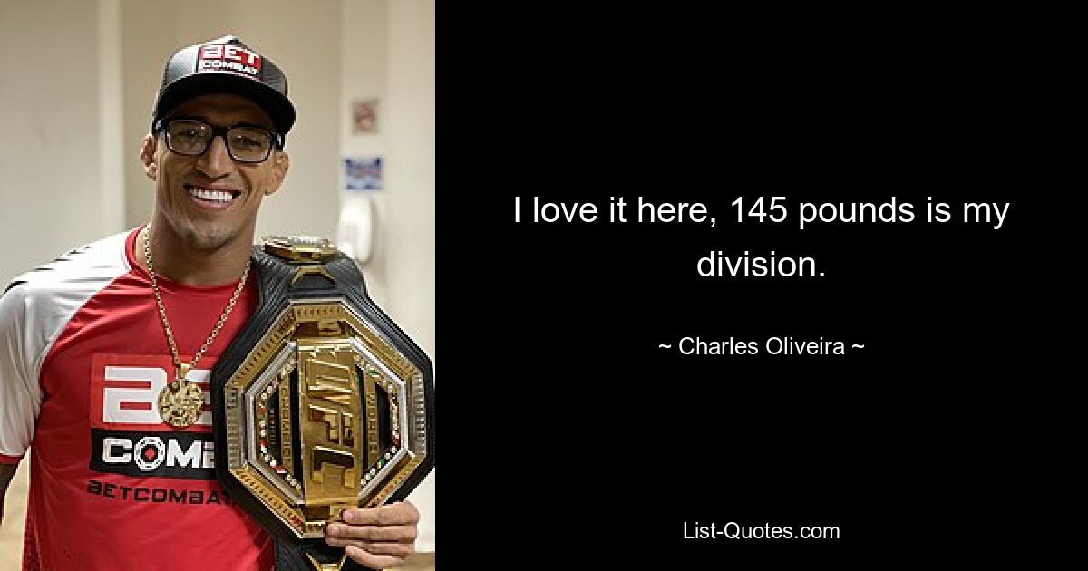 I love it here, 145 pounds is my division. — © Charles Oliveira