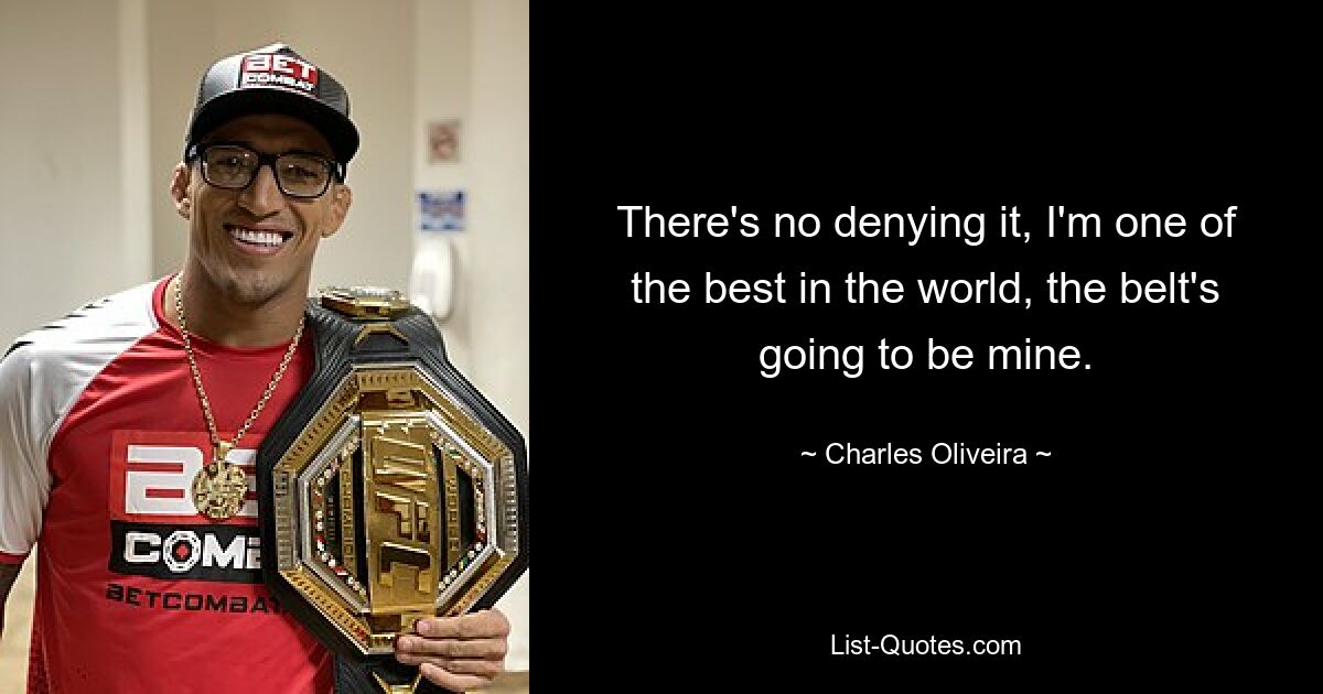 There's no denying it, I'm one of the best in the world, the belt's going to be mine. — © Charles Oliveira