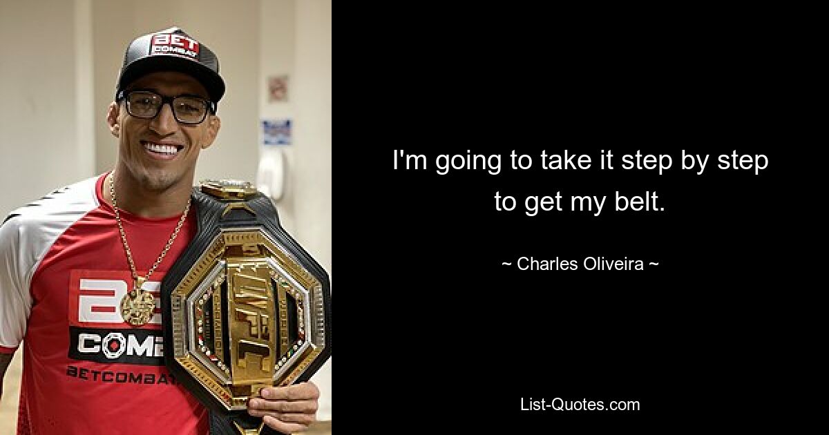 I'm going to take it step by step to get my belt. — © Charles Oliveira