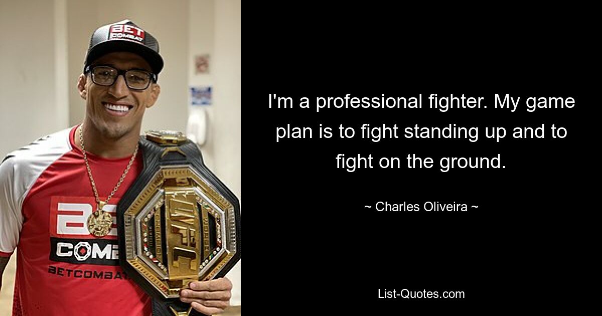 I'm a professional fighter. My game plan is to fight standing up and to fight on the ground. — © Charles Oliveira