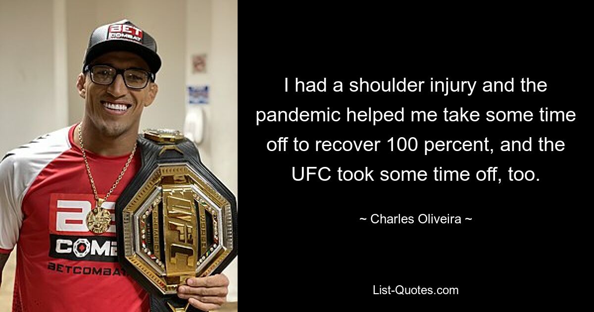 I had a shoulder injury and the pandemic helped me take some time off to recover 100 percent, and the UFC took some time off, too. — © Charles Oliveira