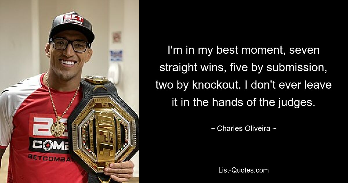 I'm in my best moment, seven straight wins, five by submission, two by knockout. I don't ever leave it in the hands of the judges. — © Charles Oliveira