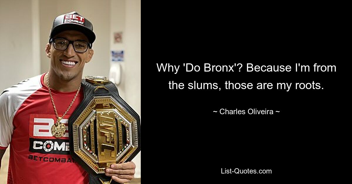 Why 'Do Bronx'? Because I'm from the slums, those are my roots. — © Charles Oliveira