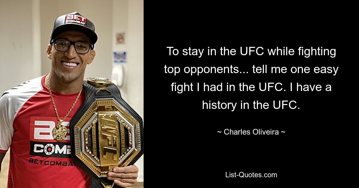 To stay in the UFC while fighting top opponents... tell me one easy fight I had in the UFC. I have a history in the UFC. — © Charles Oliveira