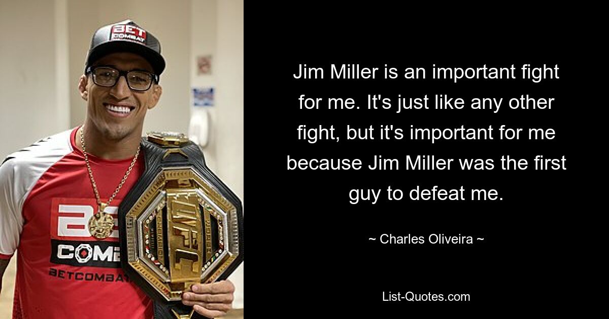 Jim Miller is an important fight for me. It's just like any other fight, but it's important for me because Jim Miller was the first guy to defeat me. — © Charles Oliveira