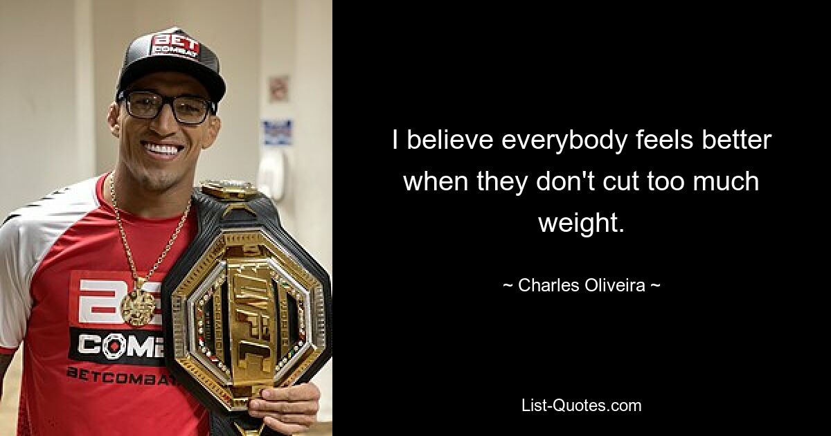 I believe everybody feels better when they don't cut too much weight. — © Charles Oliveira