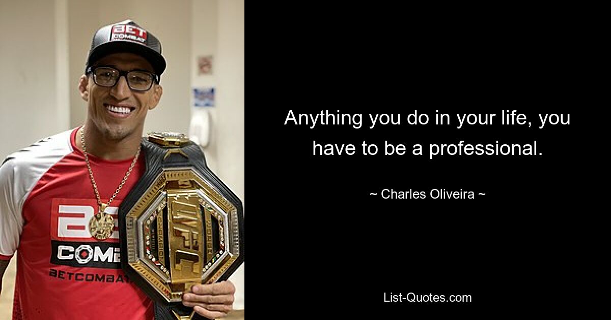 Anything you do in your life, you have to be a professional. — © Charles Oliveira