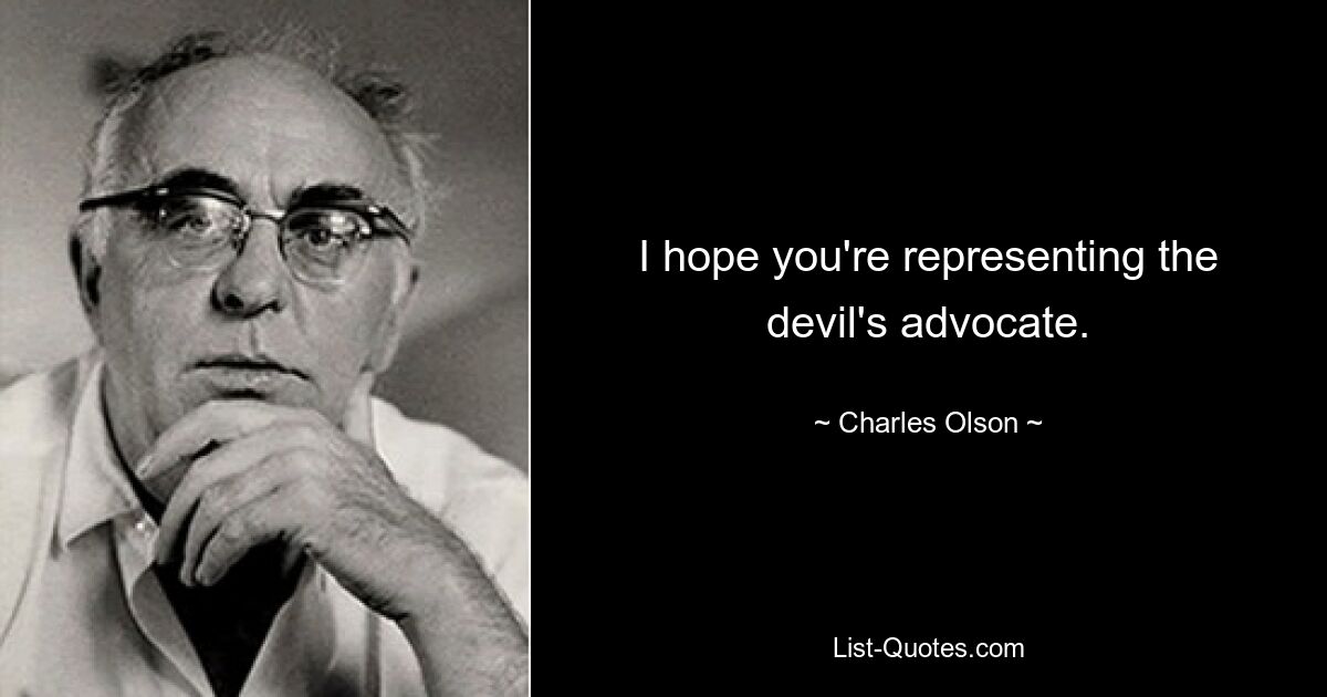 I hope you're representing the devil's advocate. — © Charles Olson