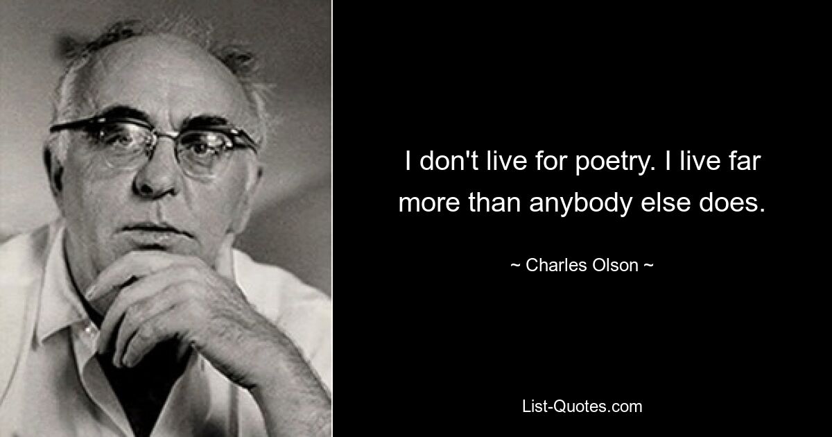 I don't live for poetry. I live far more than anybody else does. — © Charles Olson