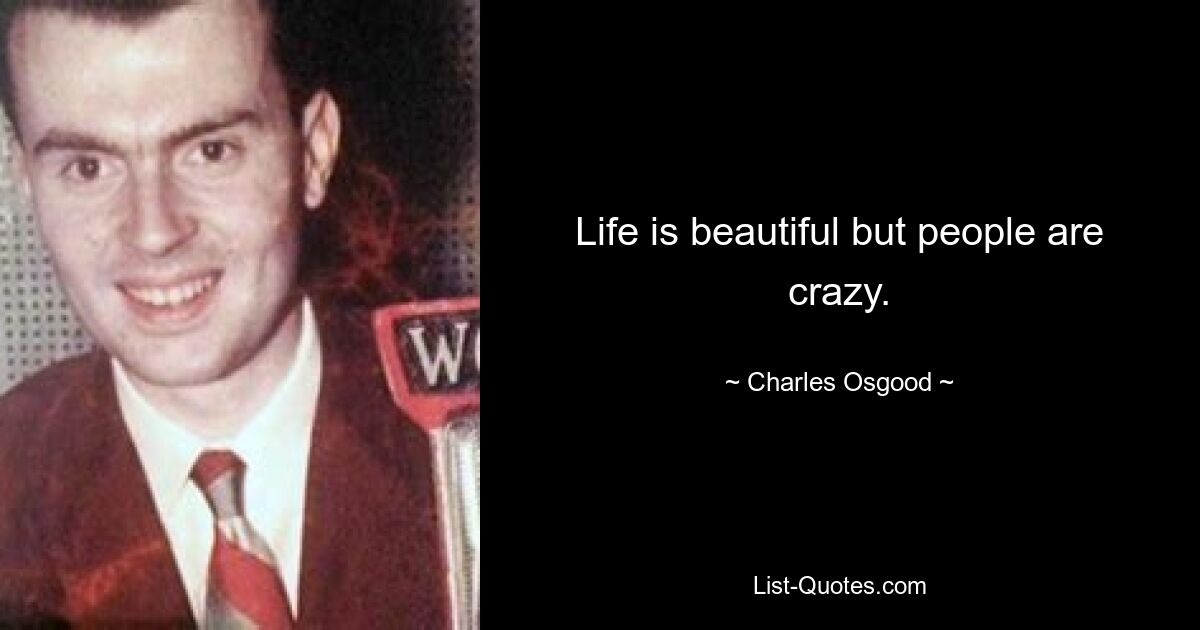 Life is beautiful but people are crazy. — © Charles Osgood