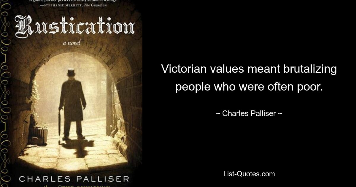 Victorian values meant brutalizing people who were often poor. — © Charles Palliser