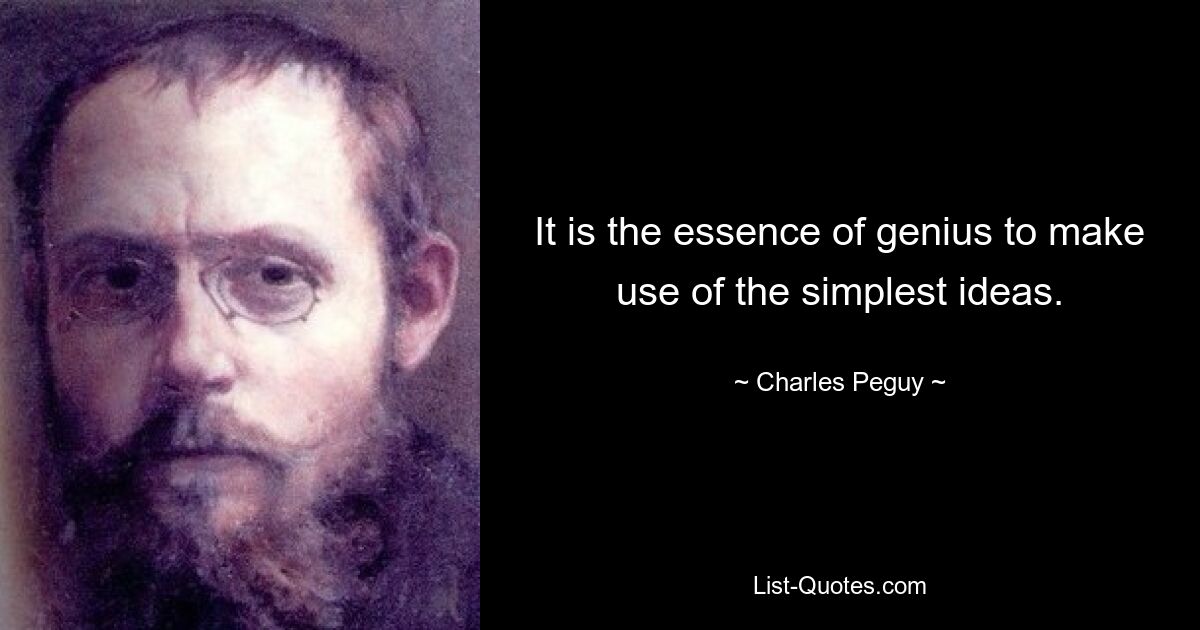 It is the essence of genius to make use of the simplest ideas. — © Charles Peguy