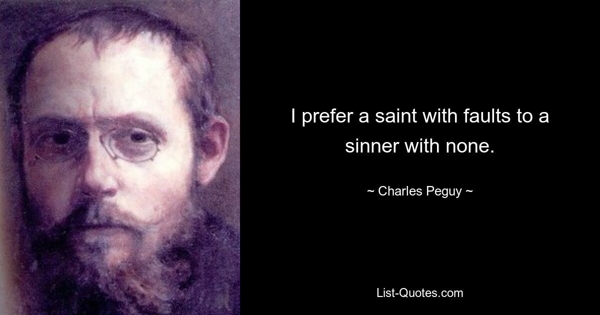 I prefer a saint with faults to a sinner with none. — © Charles Peguy