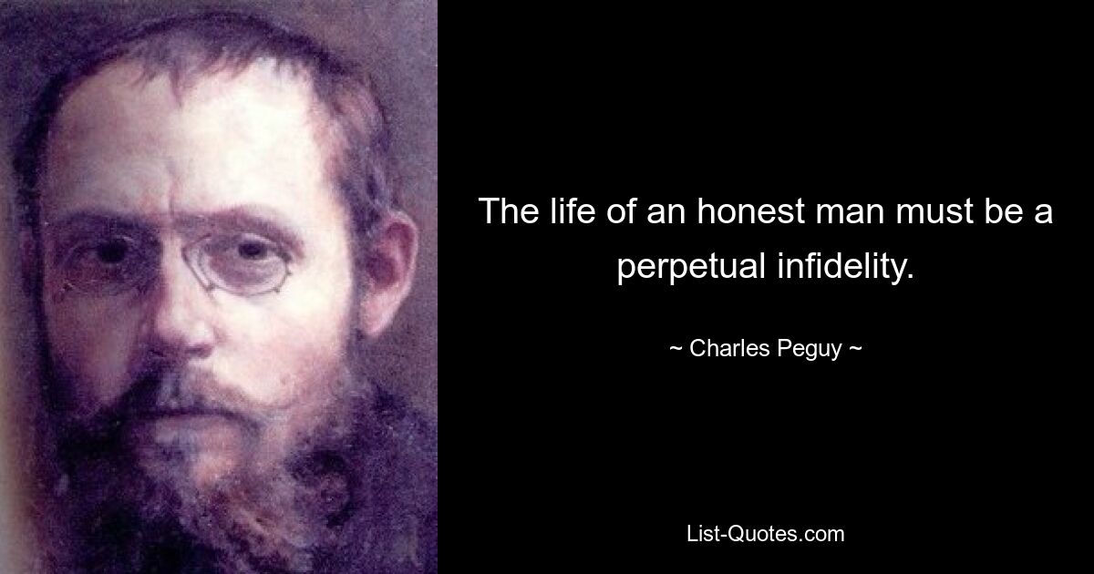 The life of an honest man must be a perpetual infidelity. — © Charles Peguy