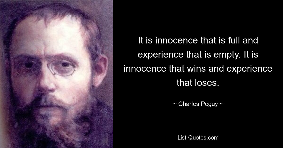 It is innocence that is full and experience that is empty. It is innocence that wins and experience that loses. — © Charles Peguy