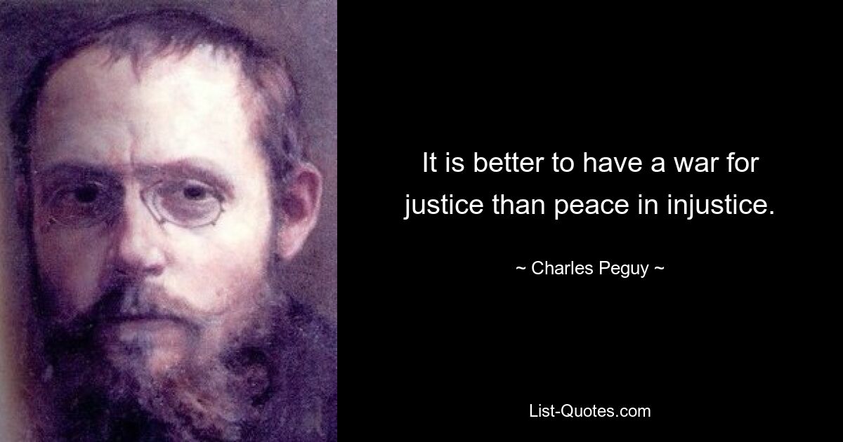 It is better to have a war for justice than peace in injustice. — © Charles Peguy