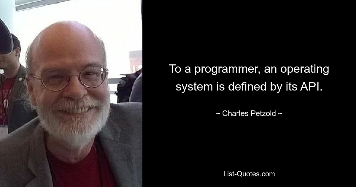 To a programmer, an operating system is defined by its API. — © Charles Petzold