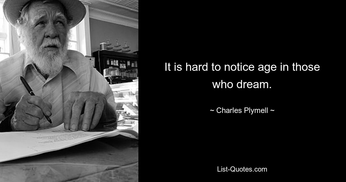 It is hard to notice age in those who dream. — © Charles Plymell