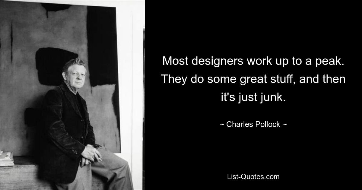 Most designers work up to a peak. They do some great stuff, and then it's just junk. — © Charles Pollock