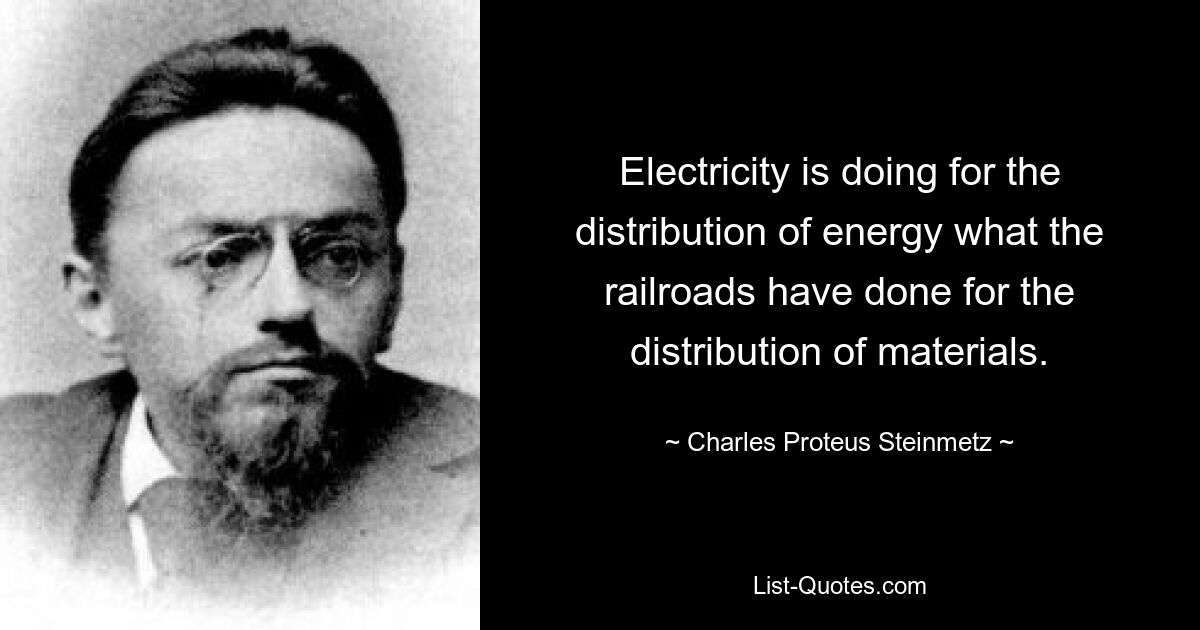 Electricity is doing for the distribution of energy what the railroads have done for the distribution of materials. — © Charles Proteus Steinmetz