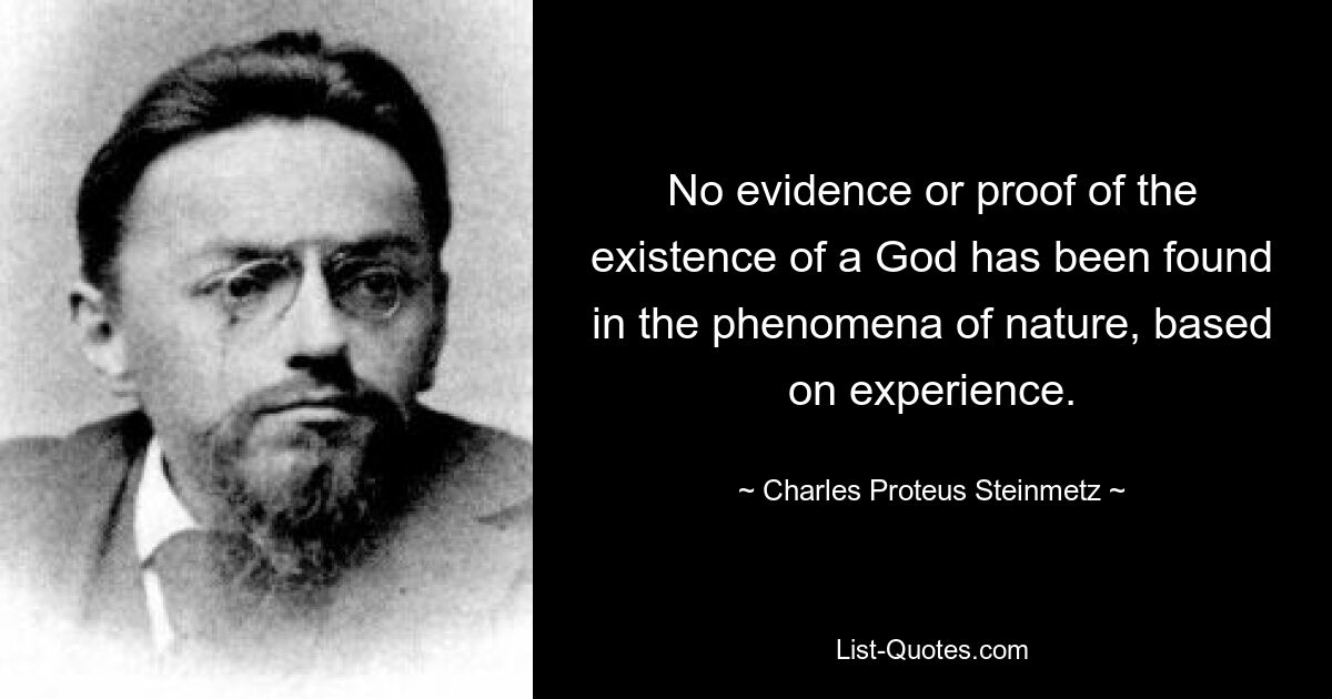 No evidence or proof of the existence of a God has been found in the phenomena of nature, based on experience. — © Charles Proteus Steinmetz