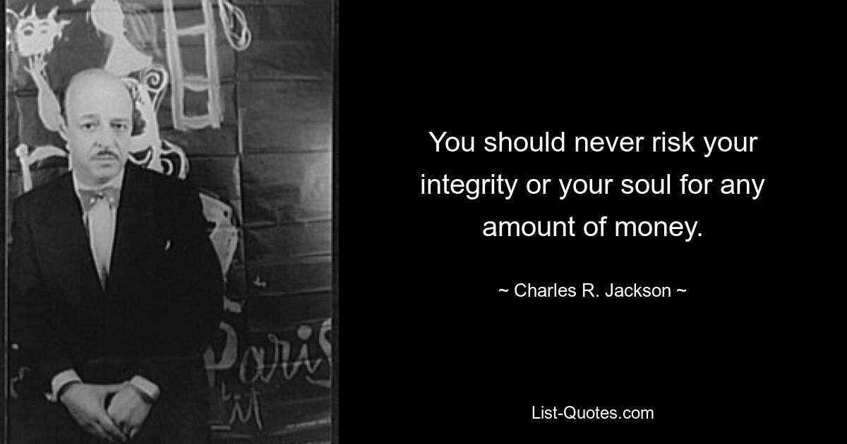 You should never risk your integrity or your soul for any amount of money. — © Charles R. Jackson