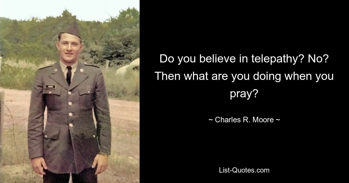 Do you believe in telepathy? No? Then what are you doing when you pray? — © Charles R. Moore