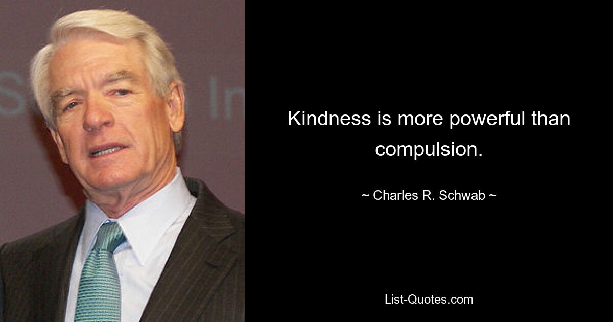 Kindness is more powerful than compulsion. — © Charles R. Schwab