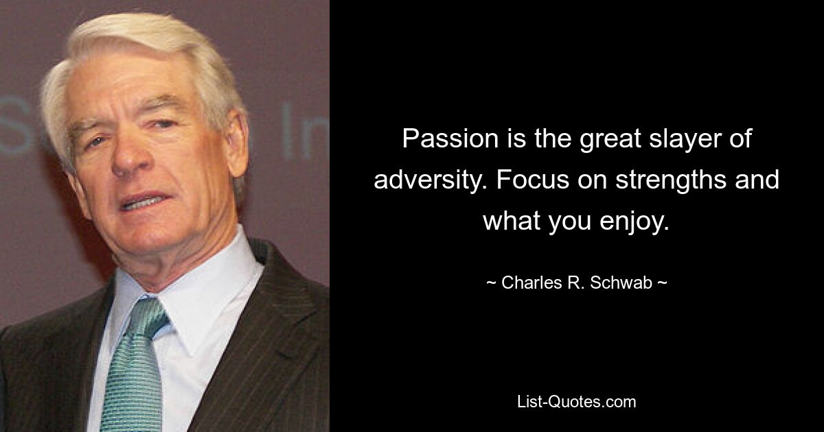 Passion is the great slayer of adversity. Focus on strengths and what you enjoy. — © Charles R. Schwab