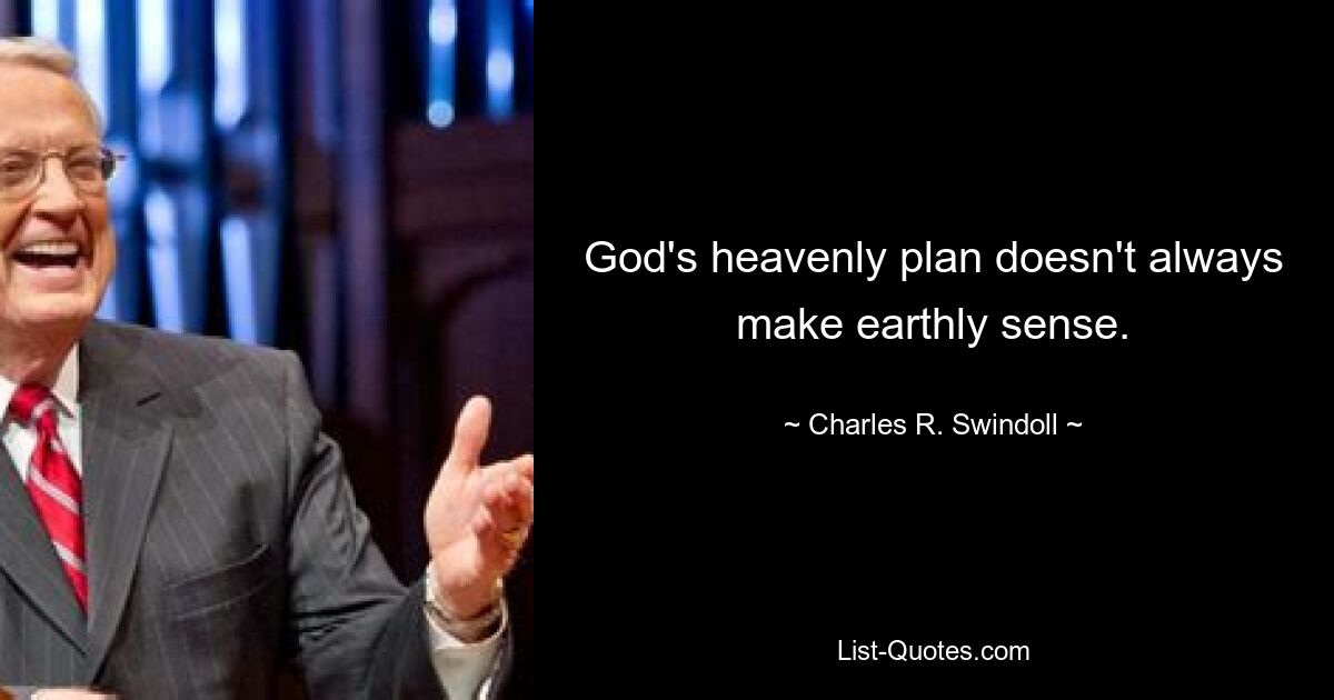 God's heavenly plan doesn't always make earthly sense. — © Charles R. Swindoll