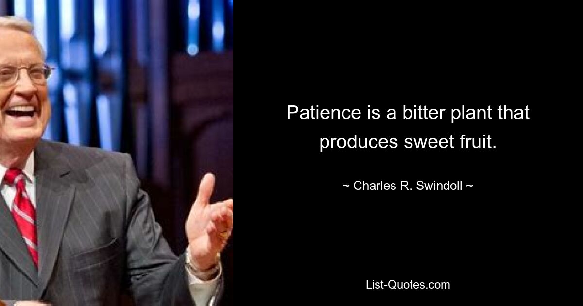 Patience is a bitter plant that produces sweet fruit. — © Charles R. Swindoll