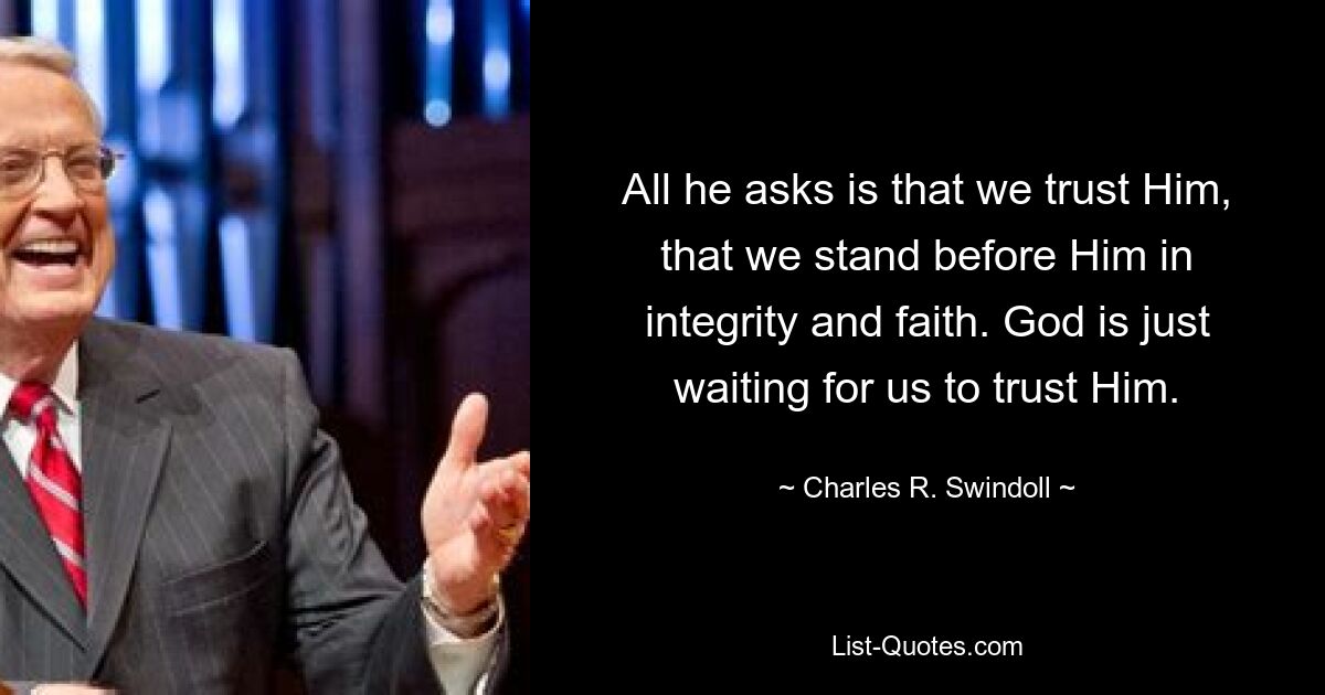 All he asks is that we trust Him, that we stand before Him in integrity and faith. God is just waiting for us to trust Him. — © Charles R. Swindoll