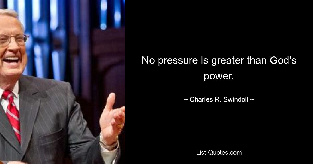 No pressure is greater than God's power. — © Charles R. Swindoll