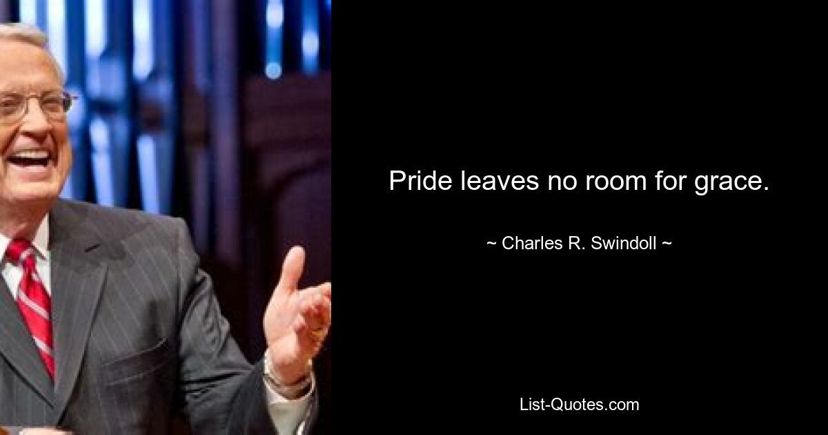 Pride leaves no room for grace. — © Charles R. Swindoll