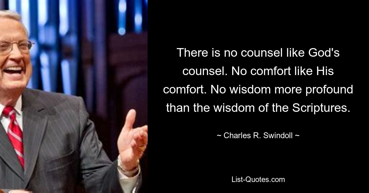 There is no counsel like God's counsel. No comfort like His comfort. No wisdom more profound than the wisdom of the Scriptures. — © Charles R. Swindoll