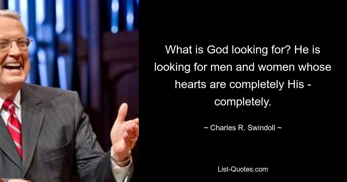 What is God looking for? He is looking for men and women whose hearts are completely His - completely. — © Charles R. Swindoll