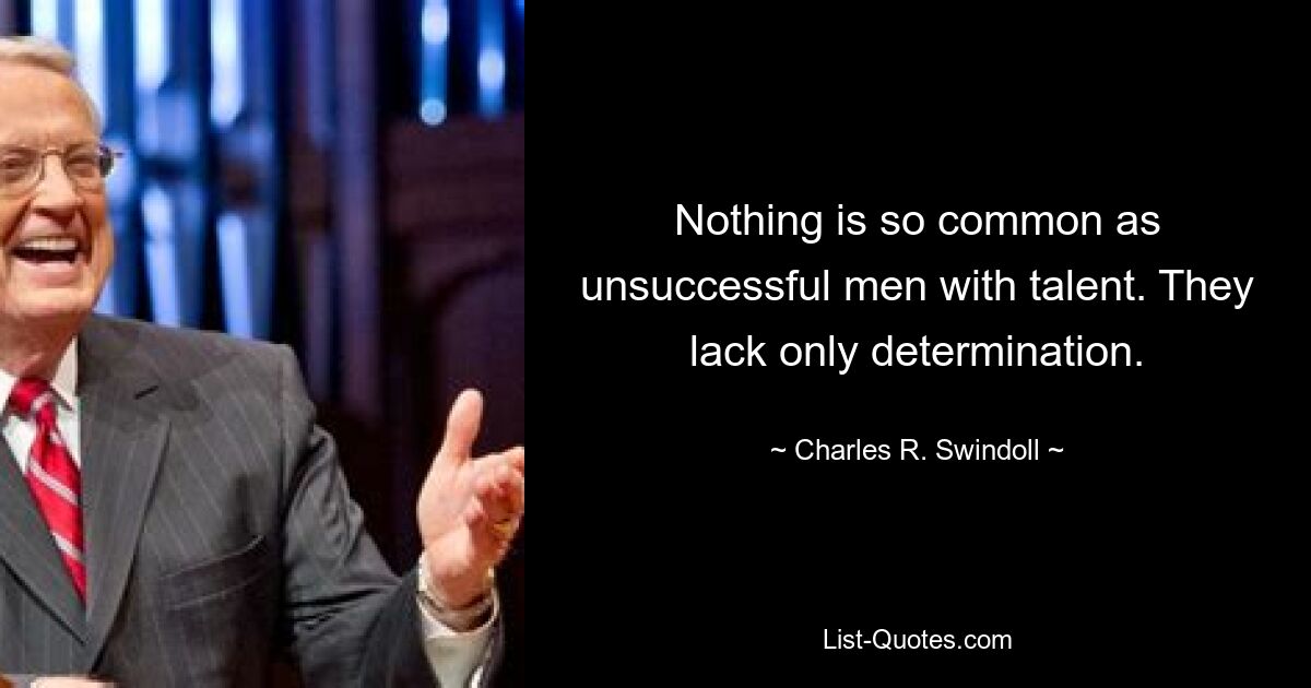 Nothing is so common as unsuccessful men with talent. They lack only determination. — © Charles R. Swindoll