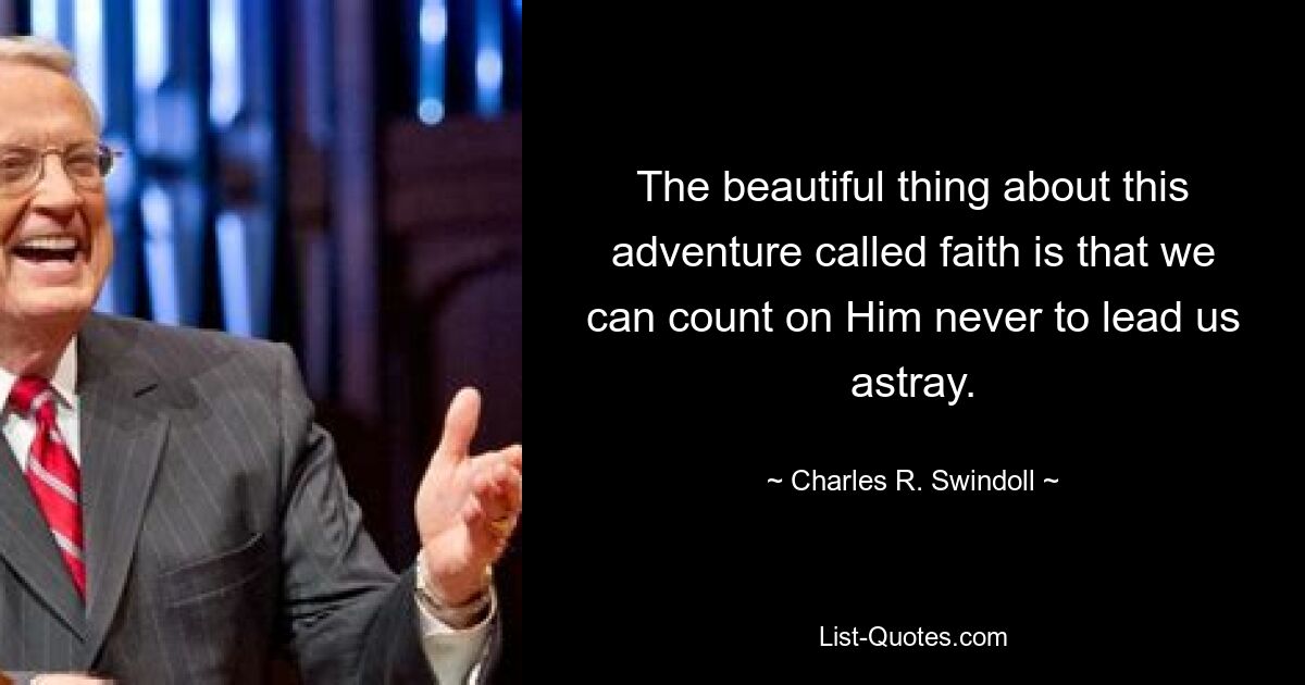 The beautiful thing about this adventure called faith is that we can count on Him never to lead us astray. — © Charles R. Swindoll