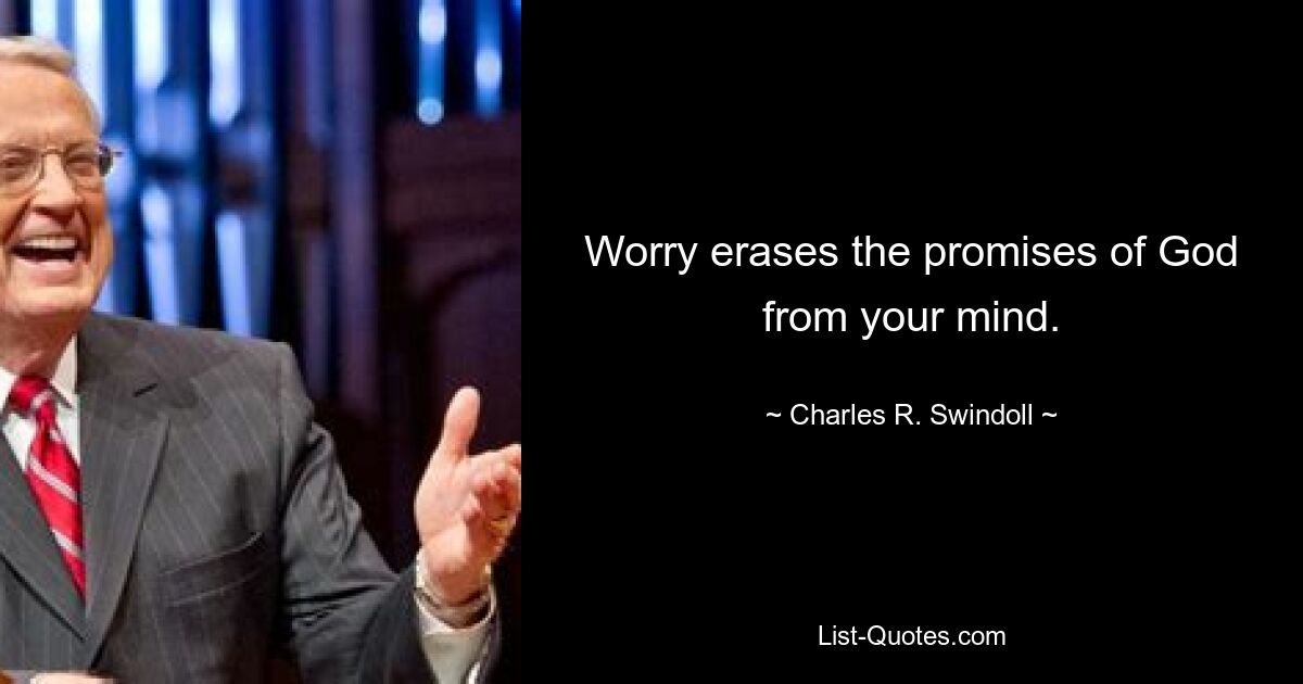 Worry erases the promises of God from your mind. — © Charles R. Swindoll