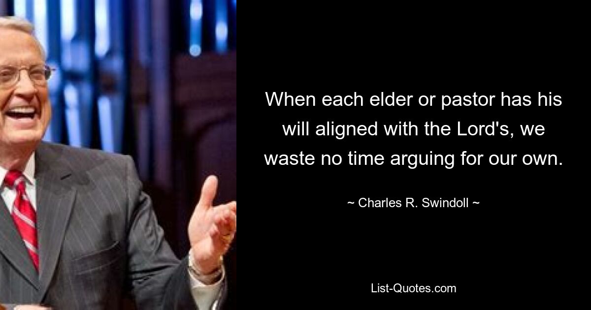 When each elder or pastor has his will aligned with the Lord's, we waste no time arguing for our own. — © Charles R. Swindoll