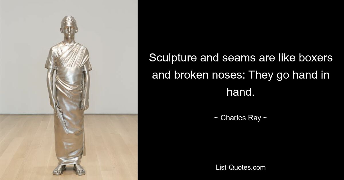 Sculpture and seams are like boxers and broken noses: They go hand in hand. — © Charles Ray